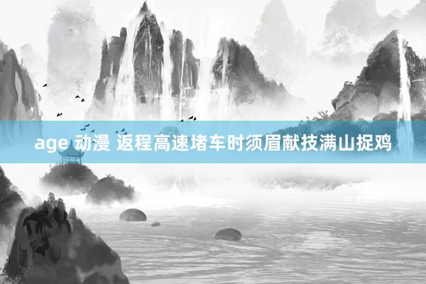 age 动漫 返程高速堵车时须眉献技满山捉鸡