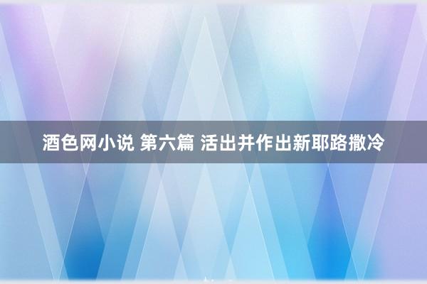 酒色网小说 第六篇 活出并作出新耶路撒冷