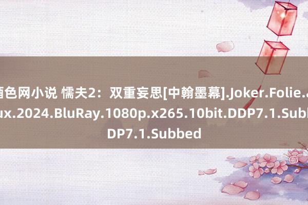 酒色网小说 懦夫2：双重妄思[中翰墨幕].Joker.Folie.a.Deux.2024.BluRay.1080p.x265.10bit.DDP7.1.Subbed