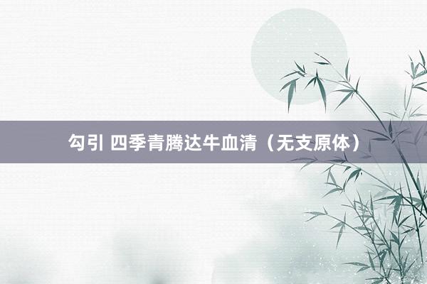 勾引 四季青腾达牛血清（无支原体）