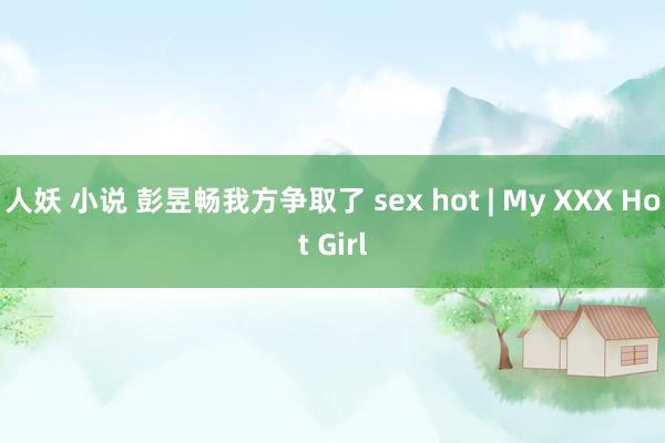 人妖 小说 彭昱畅我方争取了 sex hot | My XXX Hot Girl