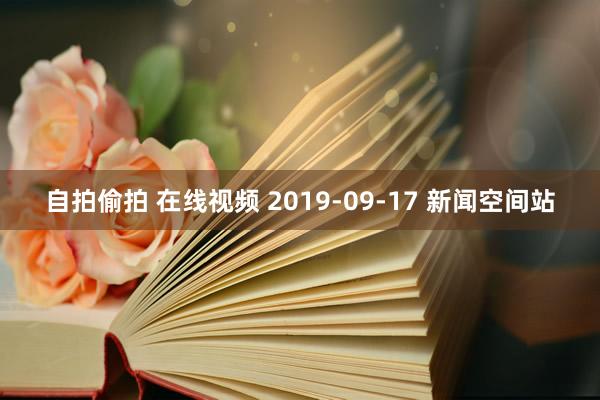 自拍偷拍 在线视频 2019-09-17 新闻空间站
