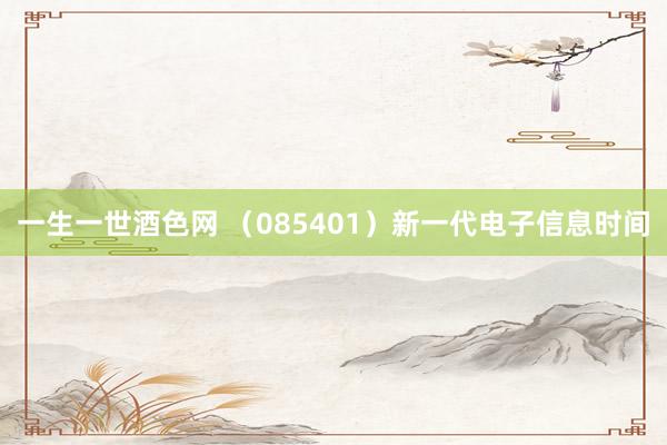 一生一世酒色网 （085401）新一代电子信息时间