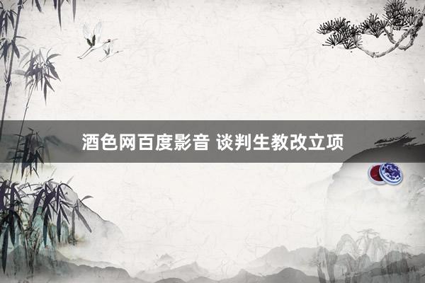 酒色网百度影音 谈判生教改立项