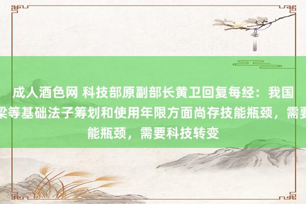 成人酒色网 科技部原副部长黄卫回复每经：我国在耕作桥梁等基础法子筹划和使用年限方面尚存技能瓶颈，需要科技转变